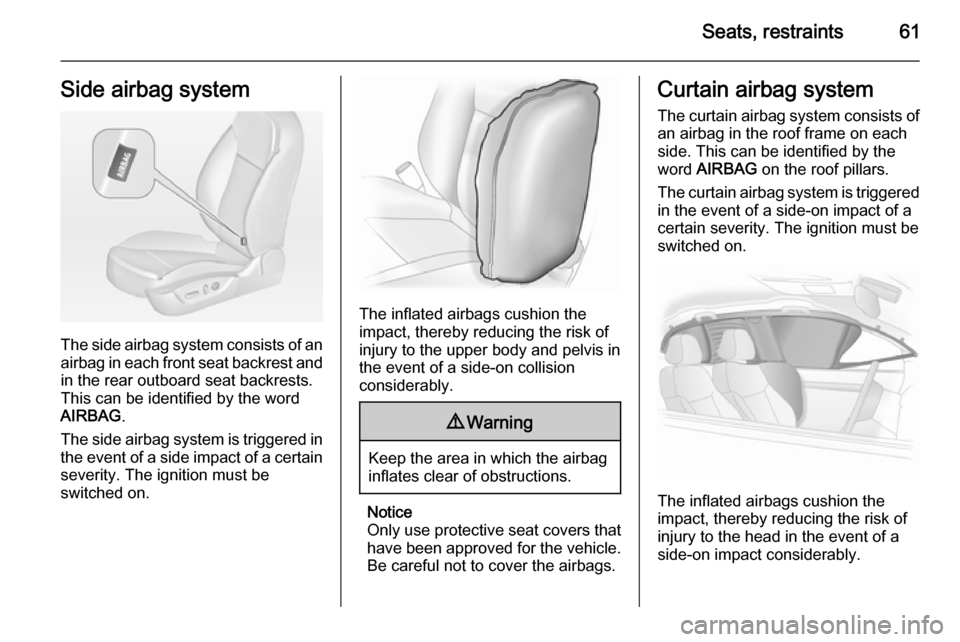 VAUXHALL INSIGNIA 2015 Repair Manual Seats, restraints61Side airbag system
The side airbag system consists of an
airbag in each front seat backrest and in the rear outboard seat backrests.
This can be identified by the word
AIRBAG .
The 