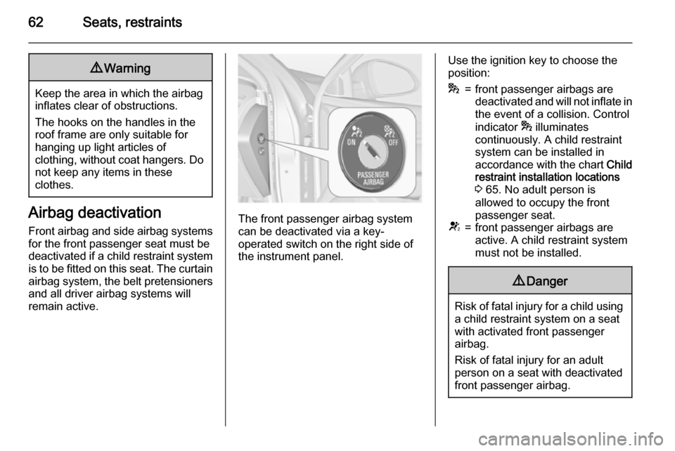 VAUXHALL INSIGNIA 2015  Owners Manual 62Seats, restraints9Warning
Keep the area in which the airbag
inflates clear of obstructions.
The hooks on the handles in the
roof frame are only suitable for
hanging up light articles of
clothing, wi