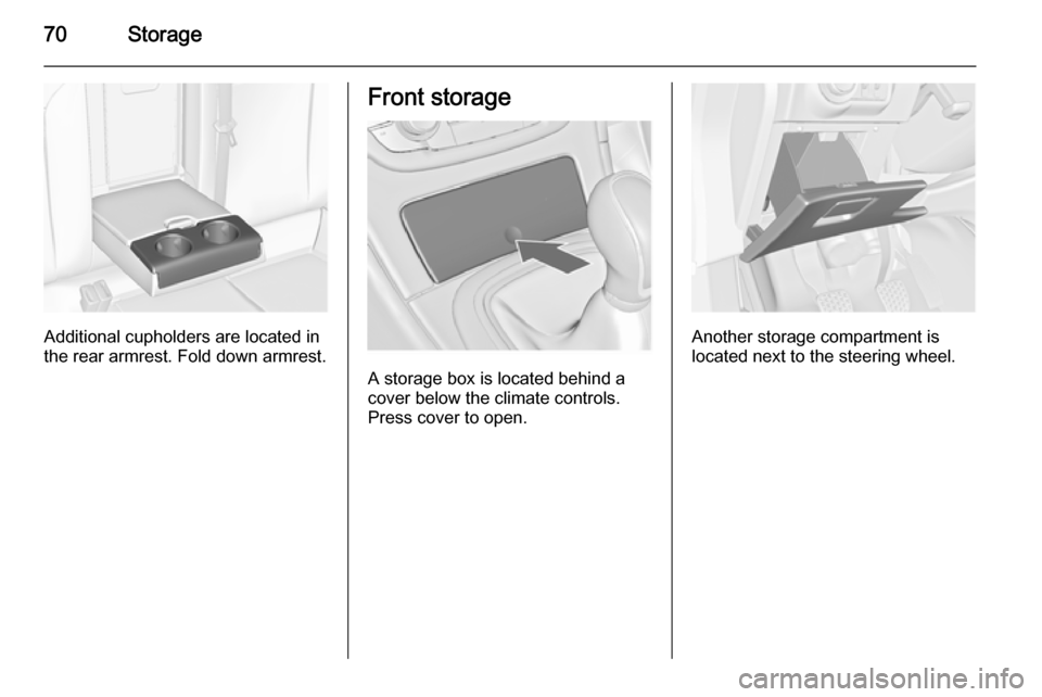 VAUXHALL INSIGNIA 2015 Manual PDF 70Storage
Additional cupholders are located in
the rear armrest. Fold down armrest.
Front storage
A storage box is located behind a
cover below the climate controls.
Press cover to open.
Another stora