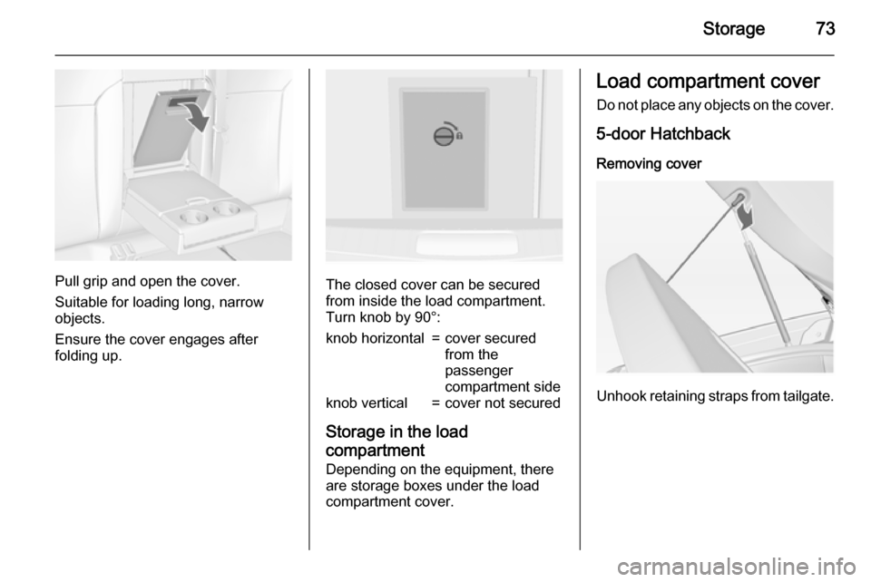VAUXHALL INSIGNIA 2015 Manual PDF Storage73
Pull grip and open the cover.
Suitable for loading long, narrow
objects.
Ensure the cover engages after
folding up.The closed cover can be secured from inside the load compartment.
Turn knob