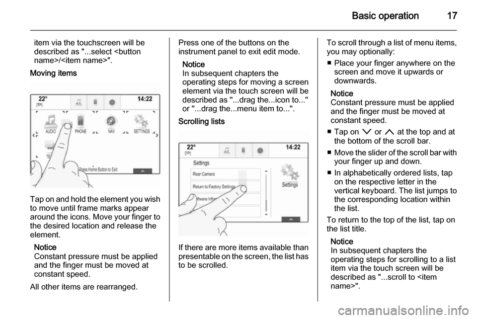 VAUXHALL INSIGNIA 2015.5 Infotainment system Basic operation17
item via the touchscreen will be
described as "...select <button
name>/<item name>".
Moving items
Tap on and hold the element you wish to move until frame marks appear
around the ico VAUXHALL INSIGNIA 2015.5 Infotainment system Basic operation17
item via the touchscreen will be
described as "...select <button
name>/<item name>".
Moving items
Tap on and hold the element you wish to move until frame marks appear
around the ico
