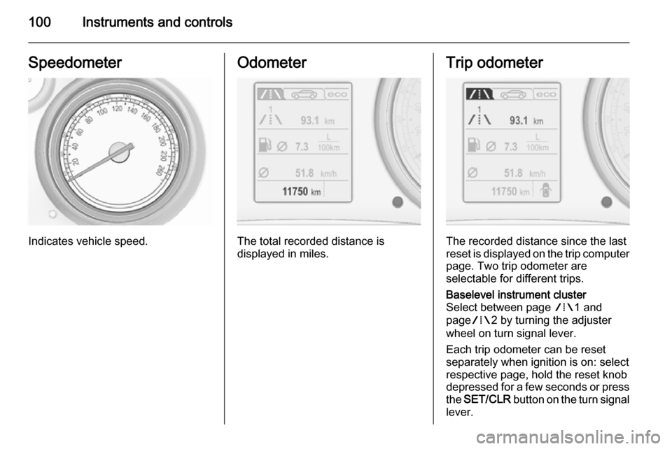 VAUXHALL INSIGNIA 2015.5 Owners Manual 100Instruments and controlsSpeedometer
Indicates vehicle speed.
Odometer
The total recorded distance is
displayed in miles.
Trip odometer
The recorded distance since the last
reset is displayed on the VAUXHALL INSIGNIA 2015.5 Owners Manual 100Instruments and controlsSpeedometer
Indicates vehicle speed.
Odometer
The total recorded distance is
displayed in miles.
Trip odometer
The recorded distance since the last
reset is displayed on the