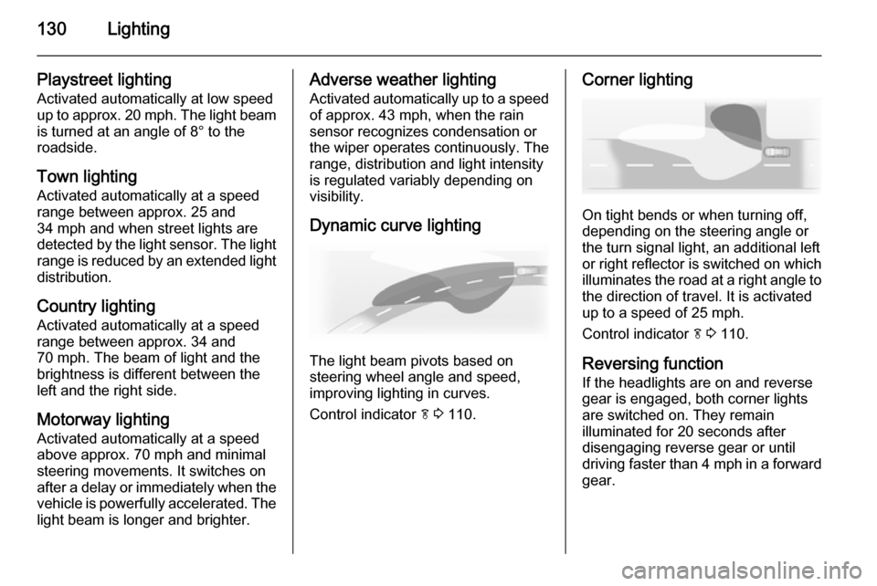 VAUXHALL INSIGNIA 2015.5 Owners Manual 130Lighting
Playstreet lightingActivated automatically at low speed
up to approx. 20 mph. The light beam
is turned at an angle of 8° to the
roadside.
Town lighting
Activated automatically at a speed
VAUXHALL INSIGNIA 2015.5 Owners Manual 130Lighting
Playstreet lightingActivated automatically at low speed
up to approx. 20 mph. The light beam
is turned at an angle of 8° to the
roadside.
Town lighting
Activated automatically at a speed