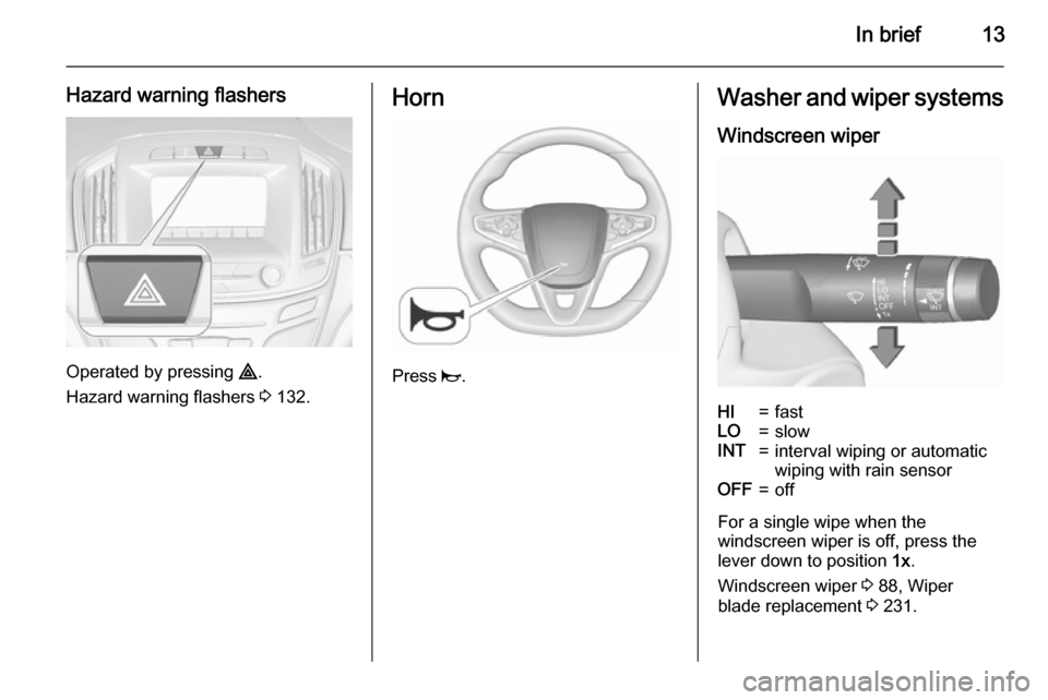 VAUXHALL INSIGNIA 2015.5 User Guide In brief13
Hazard warning flashers
Operated by pressing ¨.
Hazard warning flashers 3 132.
Horn
Press j.
Washer and wiper systems
Windscreen wiperHI=fastLO=slowINT=interval wiping or automatic
wipin VAUXHALL INSIGNIA 2015.5 User Guide In brief13
Hazard warning flashers
Operated by pressing ¨.
Hazard warning flashers 3 132.
Horn
Press j.
Washer and wiper systems
Windscreen wiperHI=fastLO=slowINT=interval wiping or automatic
wipin