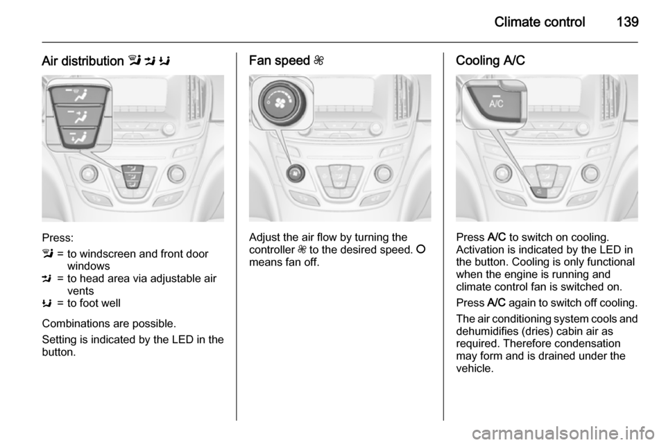 VAUXHALL INSIGNIA 2015.5 Owners Guide Climate control139
Air distribution l M K
Press:
l=to windscreen and front door
windowsM=to head area via adjustable air
ventsK=to foot well
Combinations are possible.
Setting is indicated by the LED VAUXHALL INSIGNIA 2015.5 Owners Guide Climate control139
Air distribution l M K
Press:
l=to windscreen and front door
windowsM=to head area via adjustable air
ventsK=to foot well
Combinations are possible.
Setting is indicated by the LED