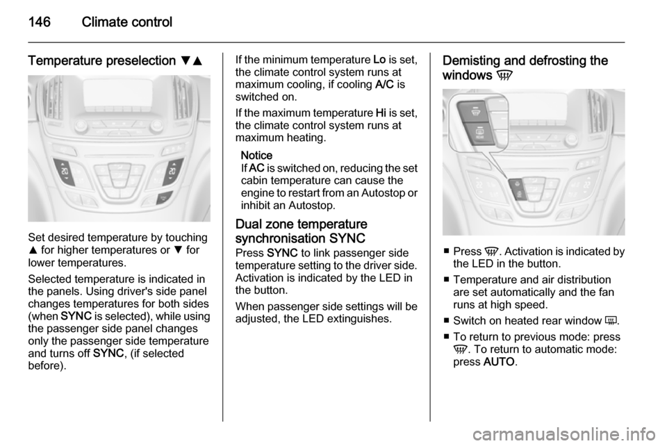 VAUXHALL INSIGNIA 2015.5 Owners Guide 146Climate control
Temperature preselection SR
Set desired temperature by touching
R for higher temperatures or S for
lower temperatures.
Selected temperature is indicated in
the panels. Using drive VAUXHALL INSIGNIA 2015.5 Owners Guide 146Climate control
Temperature preselection SR
Set desired temperature by touching
R for higher temperatures or S for
lower temperatures.
Selected temperature is indicated in
the panels. Using drive
