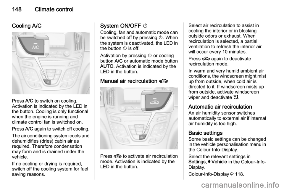 VAUXHALL INSIGNIA 2015.5  Owners Manual 148Climate control
Cooling A/C
Press A/C to switch on cooling.
Activation is indicated by the LED in
the button. Cooling is only functional
when the engine is running and
climate control fan is switch