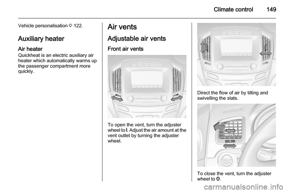 VAUXHALL INSIGNIA 2015.5 Owners Manual Climate control149
Vehicle personalisation 3 122.
Auxiliary heater Air heater
Quickheat is an electric auxiliary air
heater which automatically warms up
the passenger compartment more
quickly.Air vent VAUXHALL INSIGNIA 2015.5 Owners Manual Climate control149
Vehicle personalisation 3 122.
Auxiliary heater Air heater
Quickheat is an electric auxiliary air
heater which automatically warms up
the passenger compartment more
quickly.Air vent