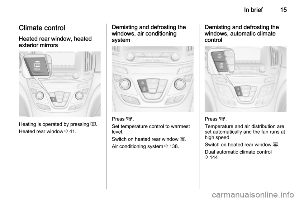 VAUXHALL INSIGNIA 2015.5  Owners Manual In brief15Climate controlHeated rear window, heatedexterior mirrors
Heating is operated by pressing  Ü.
Heated rear window  3 41.
Demisting and defrosting the
windows, air conditioning
system
Press  