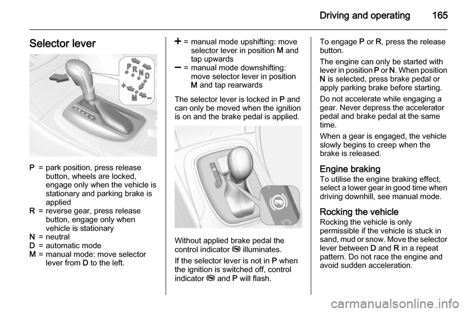 VAUXHALL INSIGNIA 2015.5 Owners Manual Driving and operating165Selector leverP=park position, press release
button, wheels are locked,
engage only when the vehicle is
stationary and parking brake is
appliedR=reverse gear, press release
but VAUXHALL INSIGNIA 2015.5 Owners Manual Driving and operating165Selector leverP=park position, press release
button, wheels are locked,
engage only when the vehicle is
stationary and parking brake is
appliedR=reverse gear, press release
but