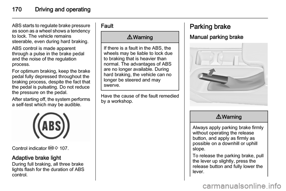 VAUXHALL INSIGNIA 2015.5 User Guide 170Driving and operating
ABS starts to regulate brake pressureas soon as a wheel shows a tendency to lock. The vehicle remains
steerable, even during hard braking.
ABS control is made apparent
through VAUXHALL INSIGNIA 2015.5 User Guide 170Driving and operating
ABS starts to regulate brake pressureas soon as a wheel shows a tendency to lock. The vehicle remains
steerable, even during hard braking.
ABS control is made apparent
through