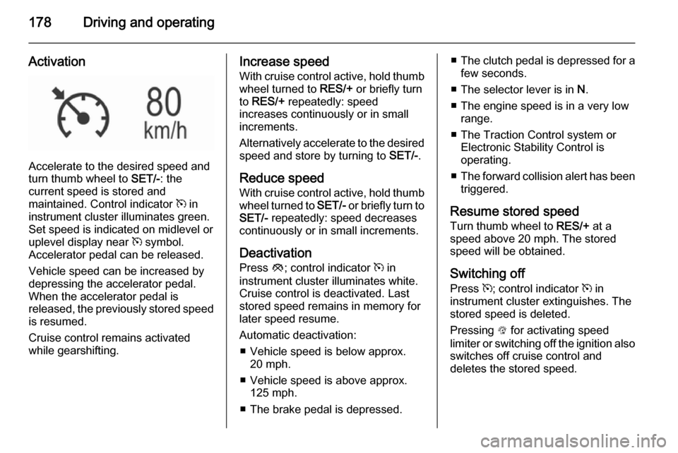 VAUXHALL INSIGNIA 2015.5 Repair Manual 178Driving and operating
Activation
Accelerate to the desired speed and
turn thumb wheel to SET/-: the
current speed is stored and
maintained. Control indicator m in
instrument cluster illuminates g VAUXHALL INSIGNIA 2015.5 Repair Manual 178Driving and operating
Activation
Accelerate to the desired speed and
turn thumb wheel to SET/-: the
current speed is stored and
maintained. Control indicator m in
instrument cluster illuminates g