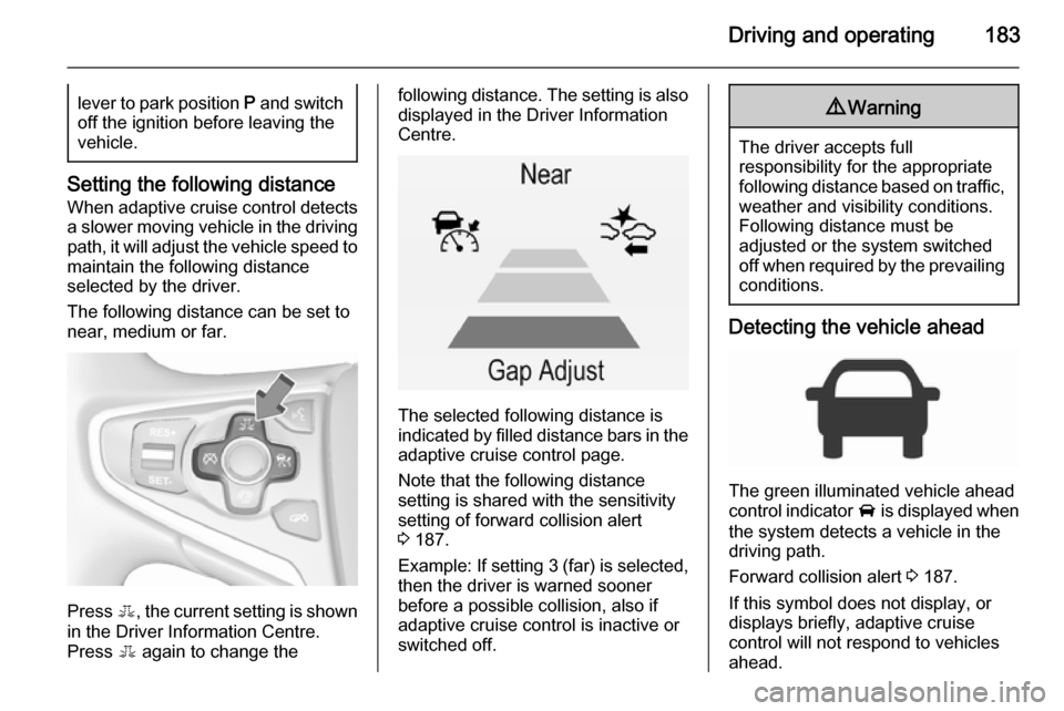 VAUXHALL INSIGNIA 2015.5 Owners Guide Driving and operating183lever to park position P and switch
off the ignition before leaving the
vehicle.
Setting the following distance
When adaptive cruise control detects a slower moving vehicle in VAUXHALL INSIGNIA 2015.5 Owners Guide Driving and operating183lever to park position P and switch
off the ignition before leaving the
vehicle.
Setting the following distance
When adaptive cruise control detects a slower moving vehicle in