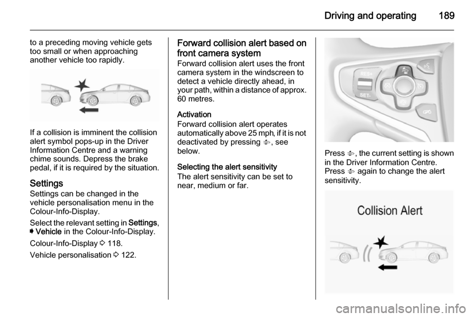 VAUXHALL INSIGNIA 2015.5 Owners Manual Driving and operating189
to a preceding moving vehicle gets
too small or when approaching
another vehicle too rapidly.
If a collision is imminent the collision
alert symbol pops-up in the Driver
Infor VAUXHALL INSIGNIA 2015.5 Owners Manual Driving and operating189
to a preceding moving vehicle gets
too small or when approaching
another vehicle too rapidly.
If a collision is imminent the collision
alert symbol pops-up in the Driver
Infor