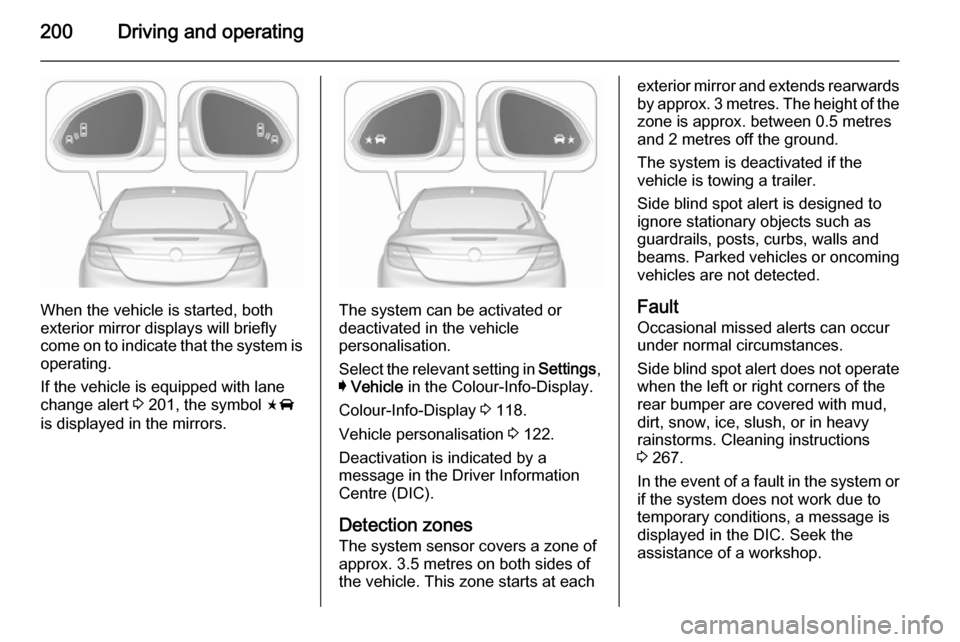 VAUXHALL INSIGNIA 2015.5 Manual Online 200Driving and operating
When the vehicle is started, both
exterior mirror displays will briefly come on to indicate that the system is operating.
If the vehicle is equipped with lane
change alert  3 