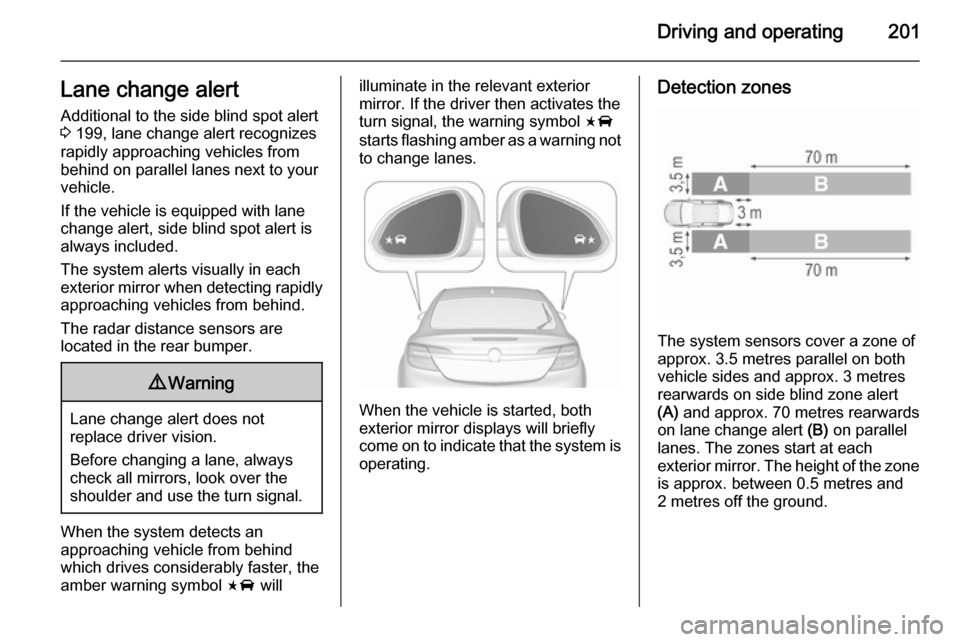 VAUXHALL INSIGNIA 2015.5 User Guide Driving and operating201Lane change alertAdditional to the side blind spot alert
3  199, lane change alert recognizes
rapidly approaching vehicles from behind on parallel lanes next to your
vehicle.
I
