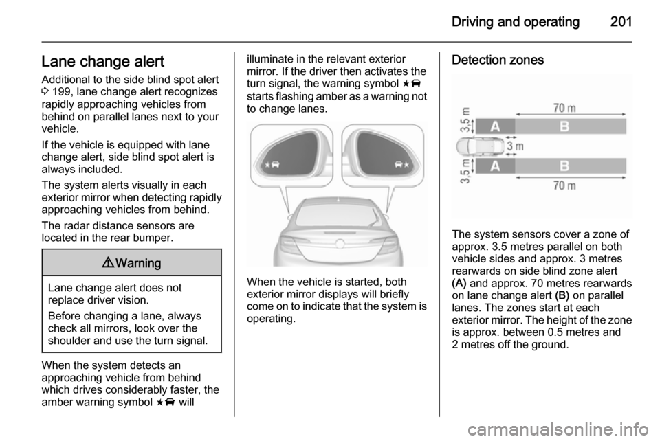 VAUXHALL INSIGNIA 2015.5 Manual Online Driving and operating201Lane change alertAdditional to the side blind spot alert
3  199, lane change alert recognizes
rapidly approaching vehicles from behind on parallel lanes next to your
vehicle.
I