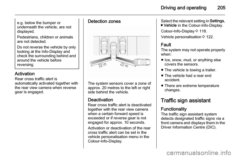 VAUXHALL INSIGNIA 2015.5 Manual Online Driving and operating205e.g. below the bumper orunderneath the vehicle, are not
displayed.
Pedestrians, children or animals
are not detected.
Do not reverse the vehicle by only looking at the Info-Dis
