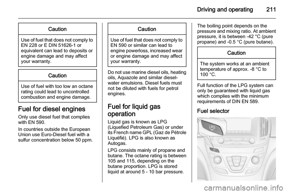 VAUXHALL INSIGNIA 2015.5 Repair Manual Driving and operating211Caution
Use of fuel that does not comply toEN 228 or E DIN 51626-1 or
equivalent can lead to deposits or
engine damage and may affect
your warranty.
Caution
Use of fuel with to VAUXHALL INSIGNIA 2015.5 Repair Manual Driving and operating211Caution
Use of fuel that does not comply toEN 228 or E DIN 51626-1 or
equivalent can lead to deposits or
engine damage and may affect
your warranty.
Caution
Use of fuel with to