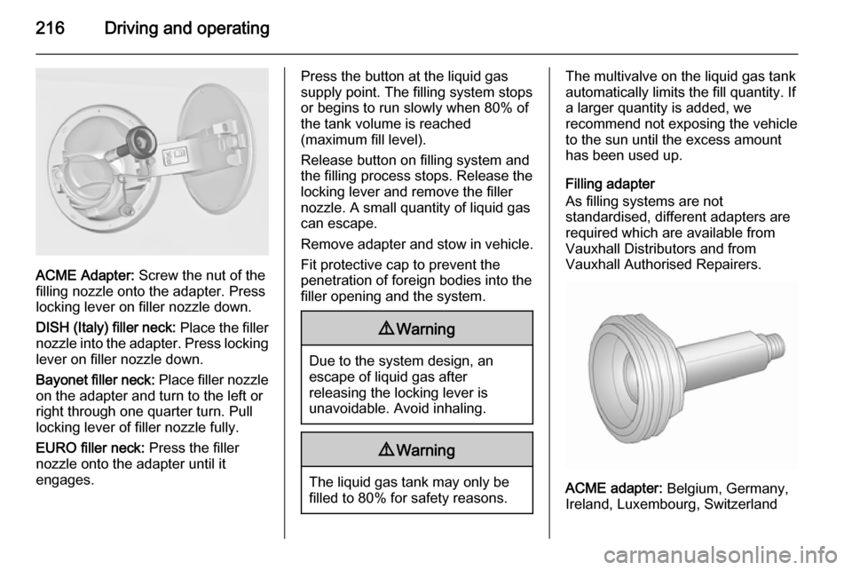 VAUXHALL INSIGNIA 2015.5 Owners Manual 216Driving and operating
ACME Adapter: Screw the nut of the
filling nozzle onto the adapter. Press
locking lever on filler nozzle down.
DISH (Italy) filler neck: Place the filler
nozzle into the adap VAUXHALL INSIGNIA 2015.5 Owners Manual 216Driving and operating
ACME Adapter: Screw the nut of the
filling nozzle onto the adapter. Press
locking lever on filler nozzle down.
DISH (Italy) filler neck: Place the filler
nozzle into the adap
