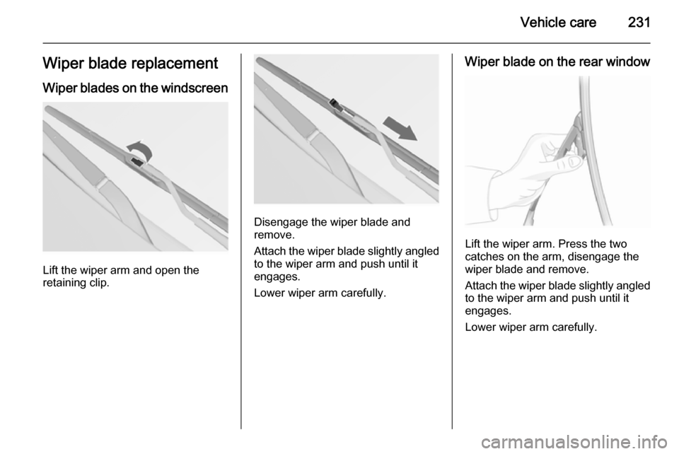 VAUXHALL INSIGNIA 2015.5 Owners Manual Vehicle care231Wiper blade replacementWiper blades on the windscreen
Lift the wiper arm and open the
retaining clip.
Disengage the wiper blade and
remove.
Attach the wiper blade slightly angled
to the VAUXHALL INSIGNIA 2015.5 Owners Manual Vehicle care231Wiper blade replacementWiper blades on the windscreen
Lift the wiper arm and open the
retaining clip.
Disengage the wiper blade and
remove.
Attach the wiper blade slightly angled
to the