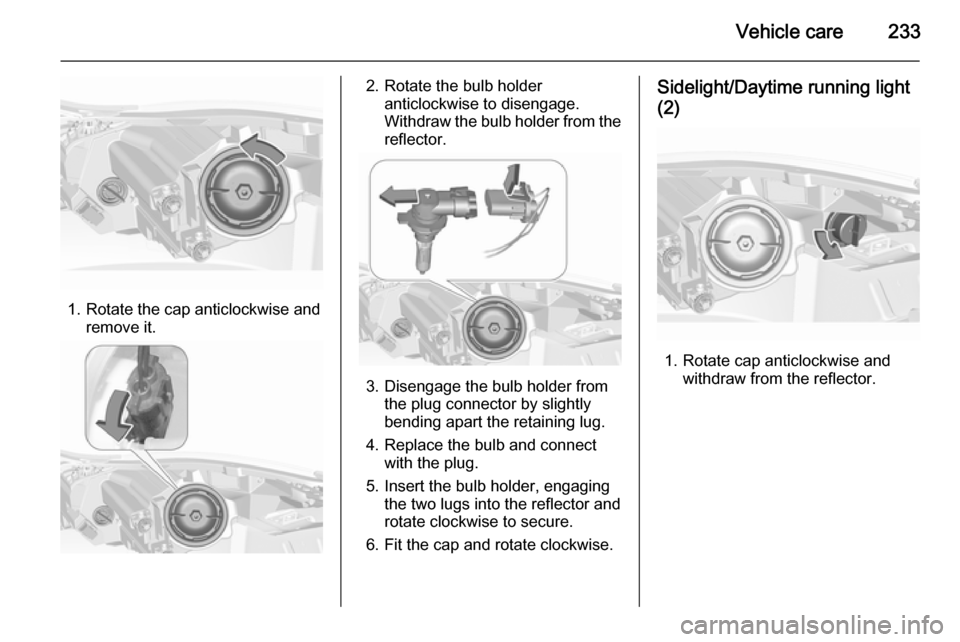 VAUXHALL INSIGNIA 2015.5 Owners Manual Vehicle care233
1. Rotate the cap anticlockwise andremove it.
2. Rotate the bulb holderanticlockwise to disengage.
Withdraw the bulb holder from the
reflector.
3. Disengage the bulb holder from the pl VAUXHALL INSIGNIA 2015.5 Owners Manual Vehicle care233
1. Rotate the cap anticlockwise andremove it.
2. Rotate the bulb holderanticlockwise to disengage.
Withdraw the bulb holder from the
reflector.
3. Disengage the bulb holder from the pl