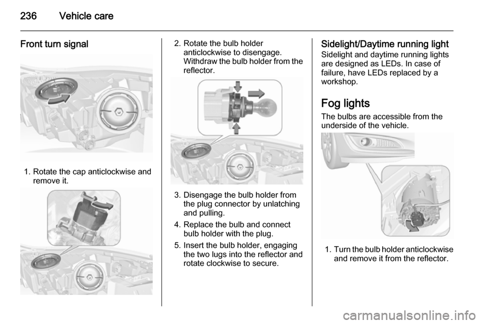 VAUXHALL INSIGNIA 2015.5 Owners Manual 236Vehicle care
Front turn signal
1. Rotate the cap anticlockwise andremove it.
2. Rotate the bulb holderanticlockwise to disengage.
Withdraw the bulb holder from the
reflector.
3. Disengage the bulb VAUXHALL INSIGNIA 2015.5 Owners Manual 236Vehicle care
Front turn signal
1. Rotate the cap anticlockwise andremove it.
2. Rotate the bulb holderanticlockwise to disengage.
Withdraw the bulb holder from the
reflector.
3. Disengage the bulb