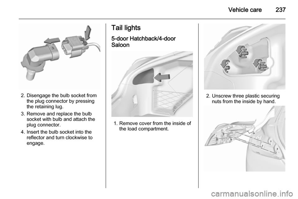 VAUXHALL INSIGNIA 2015.5 Owners Manual Vehicle care237
2. Disengage the bulb socket fromthe plug connector by pressing
the retaining lug.
3. Remove and replace the bulb socket with bulb and attach the
plug connector.
4. Insert the bulb soc VAUXHALL INSIGNIA 2015.5 Owners Manual Vehicle care237
2. Disengage the bulb socket fromthe plug connector by pressing
the retaining lug.
3. Remove and replace the bulb socket with bulb and attach the
plug connector.
4. Insert the bulb soc