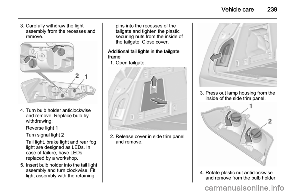VAUXHALL INSIGNIA 2015.5  Owners Manual Vehicle care239
3. Carefully withdraw the lightassembly from the recesses and
remove.
4. Turn bulb holder anticlockwise and remove. Replace bulb by
withdrawing:
Reverse light  1
Turn signal light  2
T