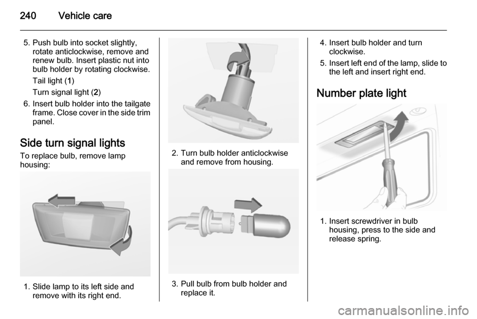 VAUXHALL INSIGNIA 2015.5  Owners Manual 240Vehicle care
5. Push bulb into socket slightly,rotate anticlockwise, remove and
renew bulb. Insert plastic nut into
bulb holder by rotating clockwise.
Tail light ( 1)
Turn signal light ( 2)
6. Inse