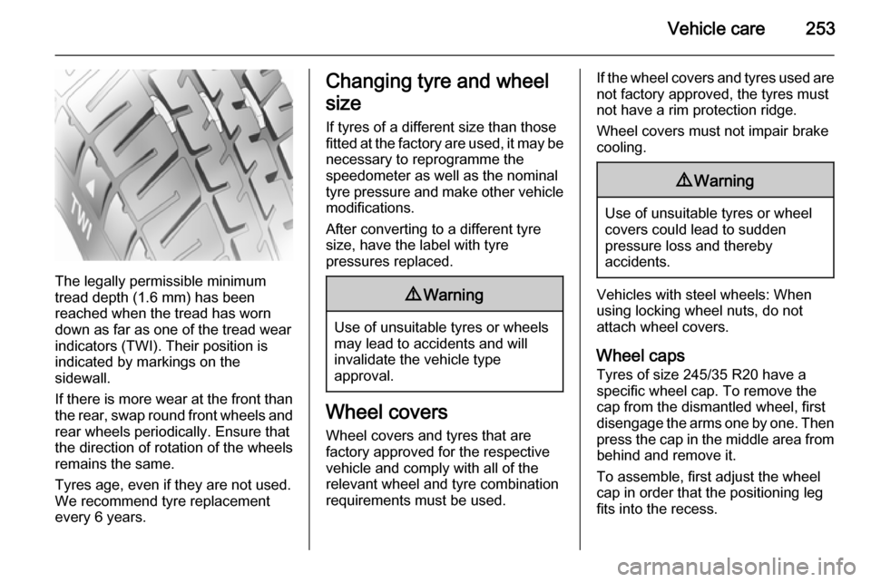 VAUXHALL INSIGNIA 2015.5 Owners Guide Vehicle care253
The legally permissible minimum
tread depth (1.6 mm) has been
reached when the tread has worn
down as far as one of the tread wear
indicators (TWI). Their position is
indicated by mark VAUXHALL INSIGNIA 2015.5 Owners Guide Vehicle care253
The legally permissible minimum
tread depth (1.6 mm) has been
reached when the tread has worn
down as far as one of the tread wear
indicators (TWI). Their position is
indicated by mark