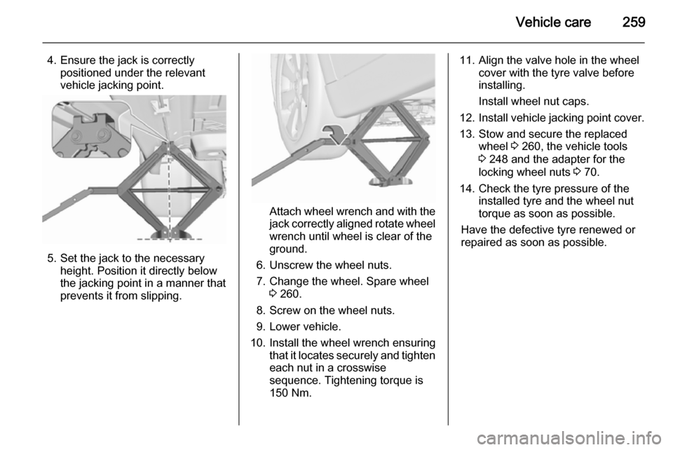 VAUXHALL INSIGNIA 2015.5 Owners Manual Vehicle care259
4. Ensure the jack is correctlypositioned under the relevant
vehicle jacking point.
5. Set the jack to the necessary height. Position it directly below
the jacking point in a manner th VAUXHALL INSIGNIA 2015.5 Owners Manual Vehicle care259
4. Ensure the jack is correctlypositioned under the relevant
vehicle jacking point.
5. Set the jack to the necessary height. Position it directly below
the jacking point in a manner th