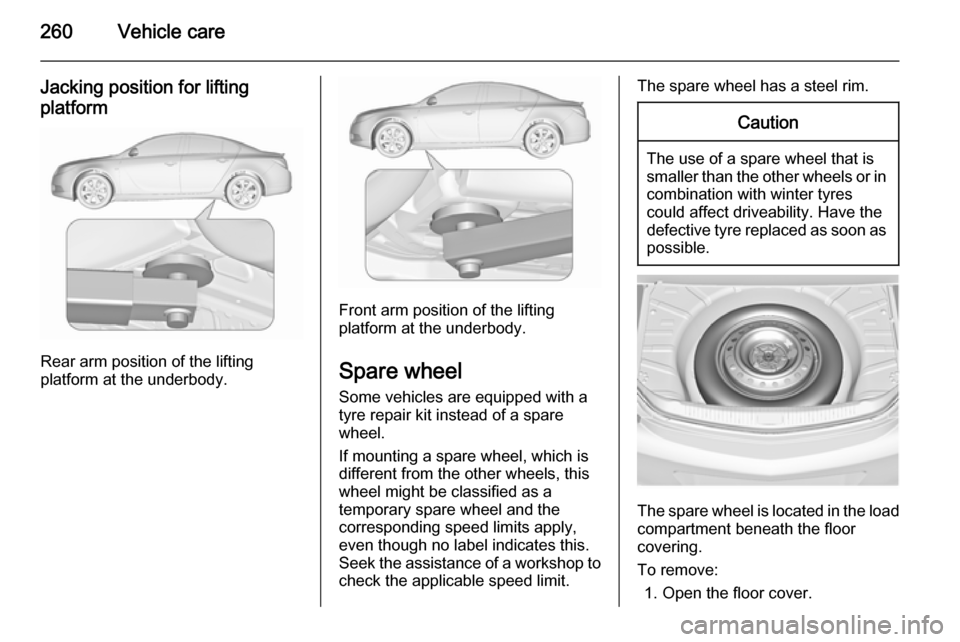 VAUXHALL INSIGNIA 2015.5 Owners Manual 260Vehicle care
Jacking position for liftingplatform
Rear arm position of the lifting
platform at the underbody.
Front arm position of the lifting
platform at the underbody.
Spare wheel Some vehicles VAUXHALL INSIGNIA 2015.5 Owners Manual 260Vehicle care
Jacking position for liftingplatform
Rear arm position of the lifting
platform at the underbody.
Front arm position of the lifting
platform at the underbody.
Spare wheel Some vehicles