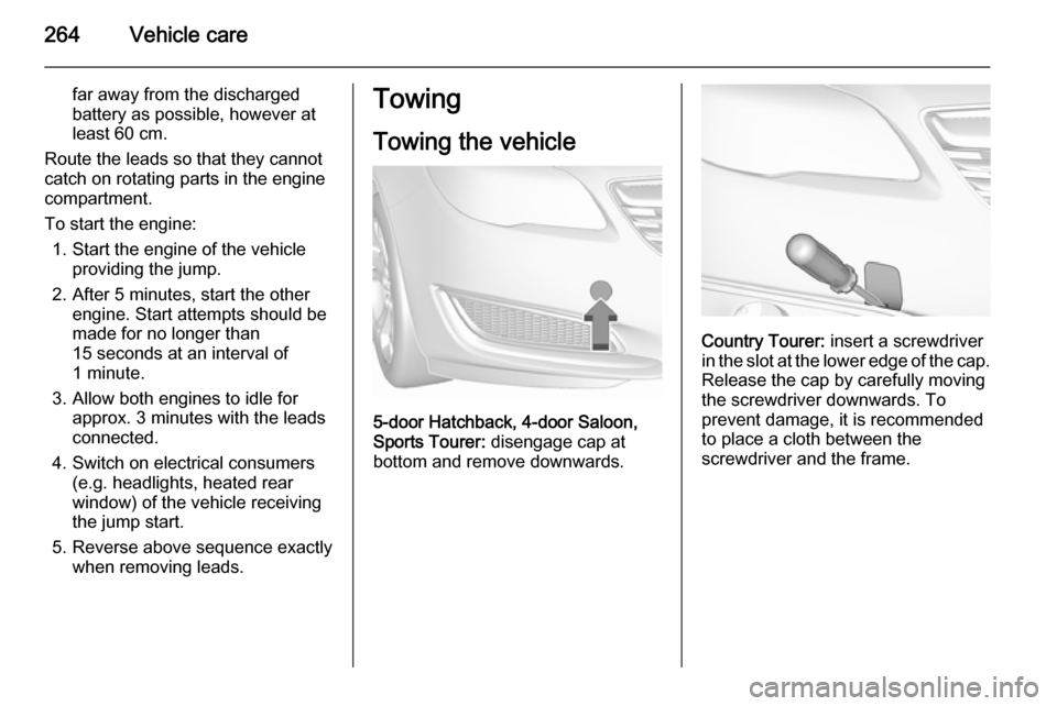 VAUXHALL INSIGNIA 2015.5 Owners Manual 264Vehicle care
far away from the discharged
battery as possible, however at
least 60 cm.
Route the leads so that they cannot
catch on rotating parts in the engine
compartment.
To start the engine: 1. VAUXHALL INSIGNIA 2015.5 Owners Manual 264Vehicle care
far away from the discharged
battery as possible, however at
least 60 cm.
Route the leads so that they cannot
catch on rotating parts in the engine
compartment.
To start the engine: 1.