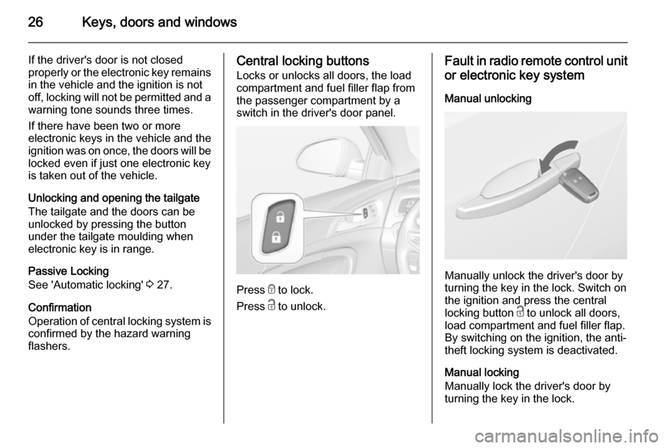 VAUXHALL INSIGNIA 2015.5  Owners Manual 26Keys, doors and windows
If the drivers door is not closed
properly or the electronic key remains in the vehicle and the ignition is not
off, locking will not be permitted and a warning tone sounds 