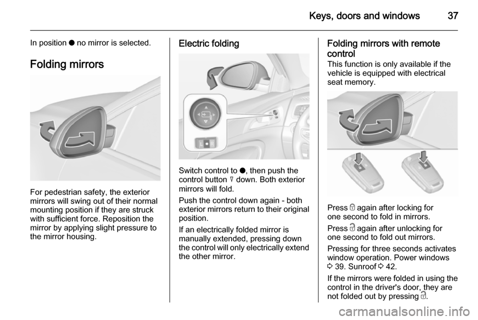 VAUXHALL INSIGNIA 2015.5  Owners Manual Keys, doors and windows37
In position o no mirror is selected.
Folding mirrors
For pedestrian safety, the exterior
mirrors will swing out of their normal
mounting position if they are struck
with suff