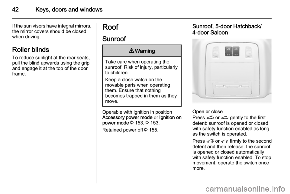 VAUXHALL INSIGNIA 2015.5 User Guide 42Keys, doors and windows
If the sun visors have integral mirrors,the mirror covers should be closed
when driving.
Roller blinds
To reduce sunlight at the rear seats,
pull the blind upwards using the 