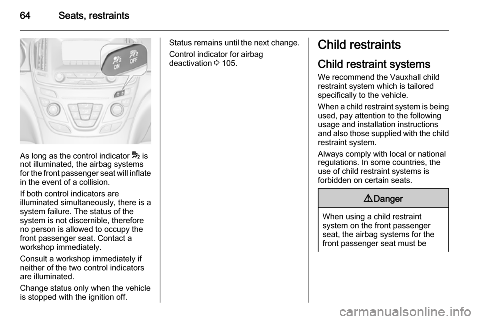 VAUXHALL INSIGNIA 2015.5 Repair Manual 64Seats, restraints
As long as the control indicator * is
not illuminated, the airbag systems
for the front passenger seat will inflate
in the event of a collision.
If both control indicators are
illu VAUXHALL INSIGNIA 2015.5 Repair Manual 64Seats, restraints
As long as the control indicator * is
not illuminated, the airbag systems
for the front passenger seat will inflate
in the event of a collision.
If both control indicators are
illu