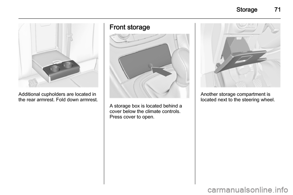 VAUXHALL INSIGNIA 2015.5 Manual PDF Storage71
Additional cupholders are located in
the rear armrest. Fold down armrest.
Front storage
A storage box is located behind a
cover below the climate controls.
Press cover to open.
Another stora VAUXHALL INSIGNIA 2015.5 Manual PDF Storage71
Additional cupholders are located in
the rear armrest. Fold down armrest.
Front storage
A storage box is located behind a
cover below the climate controls.
Press cover to open.
Another stora