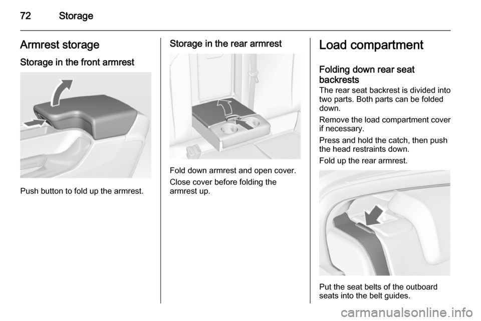 VAUXHALL INSIGNIA 2015.5 Manual PDF 72StorageArmrest storage
Storage in the front armrest
Push button to fold up the armrest.
Storage in the rear armrest
Fold down armrest and open cover.
Close cover before folding the
armrest up.
Load VAUXHALL INSIGNIA 2015.5 Manual PDF 72StorageArmrest storage
Storage in the front armrest
Push button to fold up the armrest.
Storage in the rear armrest
Fold down armrest and open cover.
Close cover before folding the
armrest up.
Load