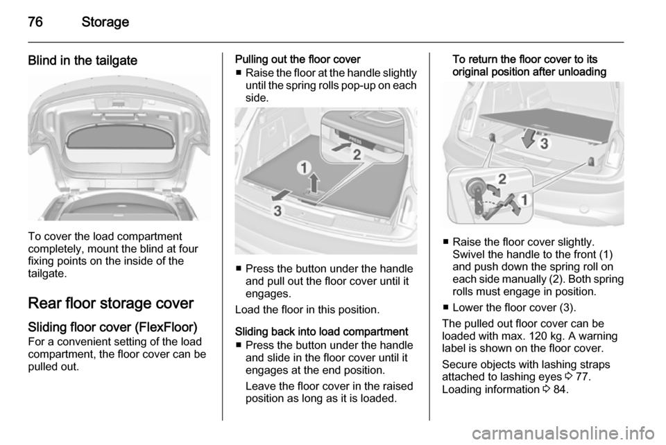 VAUXHALL INSIGNIA 2015.5 Manual PDF 76Storage
Blind in the tailgate
To cover the load compartment
completely, mount the blind at four
fixing points on the inside of the
tailgate.
Rear floor storage cover
Sliding floor cover (FlexFloor) VAUXHALL INSIGNIA 2015.5 Manual PDF 76Storage
Blind in the tailgate
To cover the load compartment
completely, mount the blind at four
fixing points on the inside of the
tailgate.
Rear floor storage cover
Sliding floor cover (FlexFloor)