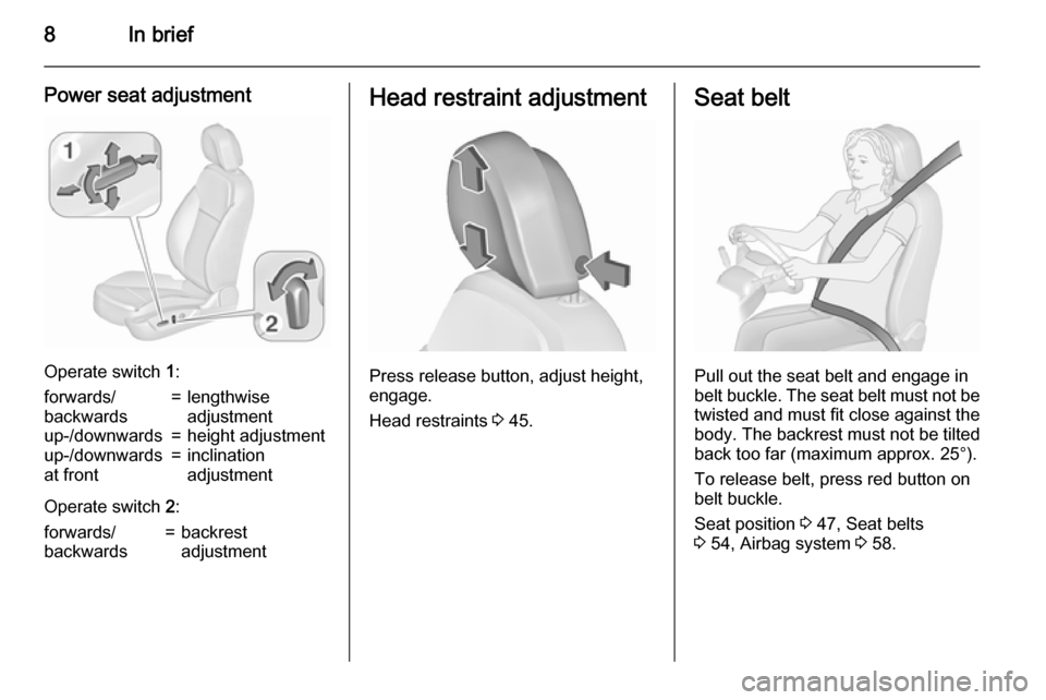 VAUXHALL INSIGNIA 2015.5  Owners Manual 8In brief
Power seat adjustment
Operate switch 1:
forwards/
backwards=lengthwise
adjustmentup-/downwards=height adjustmentup-/downwards
at front=inclination
adjustment
Operate switch  2:
forwards/
bac