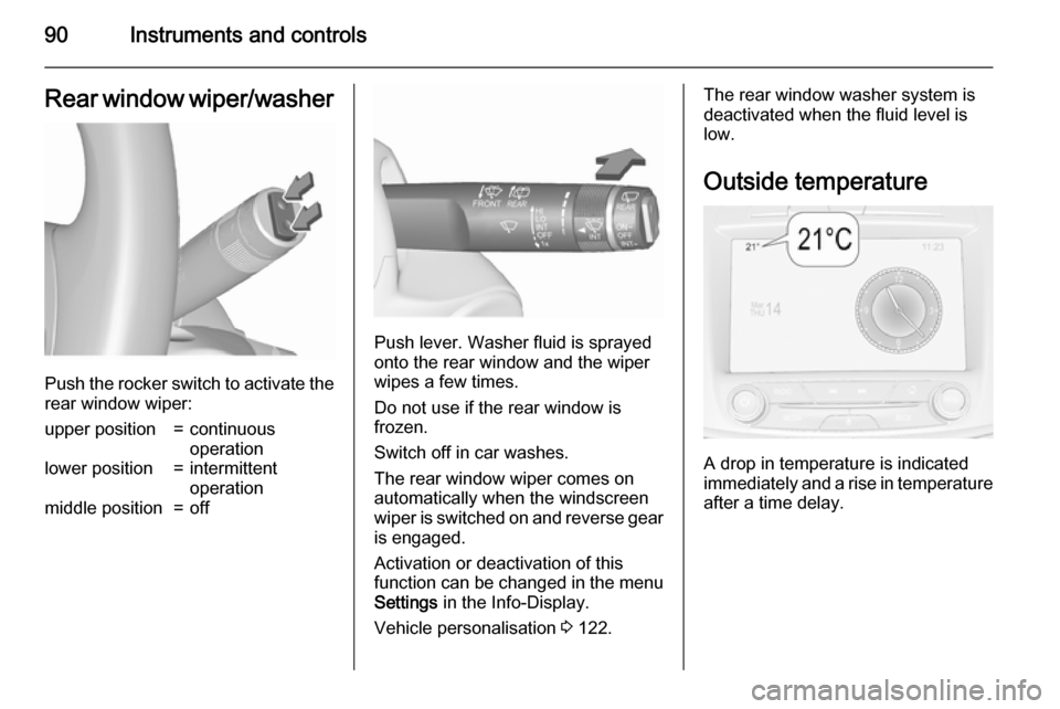 VAUXHALL INSIGNIA 2015.5 User Guide 90Instruments and controlsRear window wiper/washer
Push the rocker switch to activate therear window wiper:
upper position=continuous
operationlower position=intermittent
operationmiddle position=off
VAUXHALL INSIGNIA 2015.5 User Guide 90Instruments and controlsRear window wiper/washer
Push the rocker switch to activate therear window wiper:
upper position=continuous
operationlower position=intermittent
operationmiddle position=off
