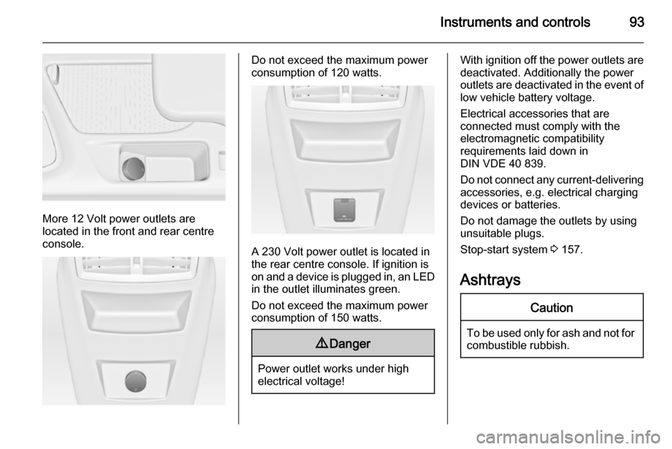 VAUXHALL INSIGNIA 2015.5 Owners Manual Instruments and controls93
More 12 Volt power outlets are
located in the front and rear centre
console.
Do not exceed the maximum power
consumption of 120 watts.
A 230 Volt power outlet is located in
VAUXHALL INSIGNIA 2015.5 Owners Manual Instruments and controls93
More 12 Volt power outlets are
located in the front and rear centre
console.
Do not exceed the maximum power
consumption of 120 watts.
A 230 Volt power outlet is located in