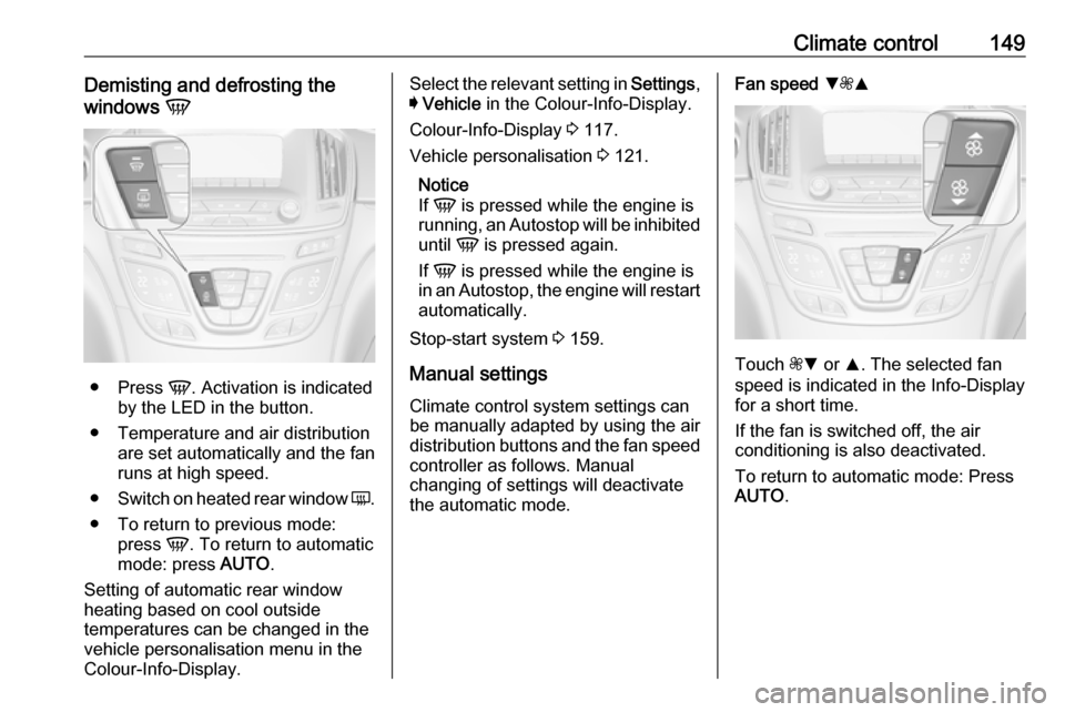 VAUXHALL INSIGNIA 2016 Owners Manual Climate control149Demisting and defrosting the
windows V
●
Press V. Activation is indicated
by the LED in the button.
● Temperature and air distribution are set automatically and the fan
runs at VAUXHALL INSIGNIA 2016 Owners Manual Climate control149Demisting and defrosting the
windows V
●
Press V. Activation is indicated
by the LED in the button.
● Temperature and air distribution are set automatically and the fan
runs at