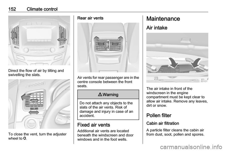 VAUXHALL INSIGNIA 2016  Owners Manual 152Climate control
Direct the flow of air by tilting and
swivelling the slats.
To close the vent, turn the adjuster
wheel to  7.
Rear air vents
Air vents for rear passenger are in the
centre console b