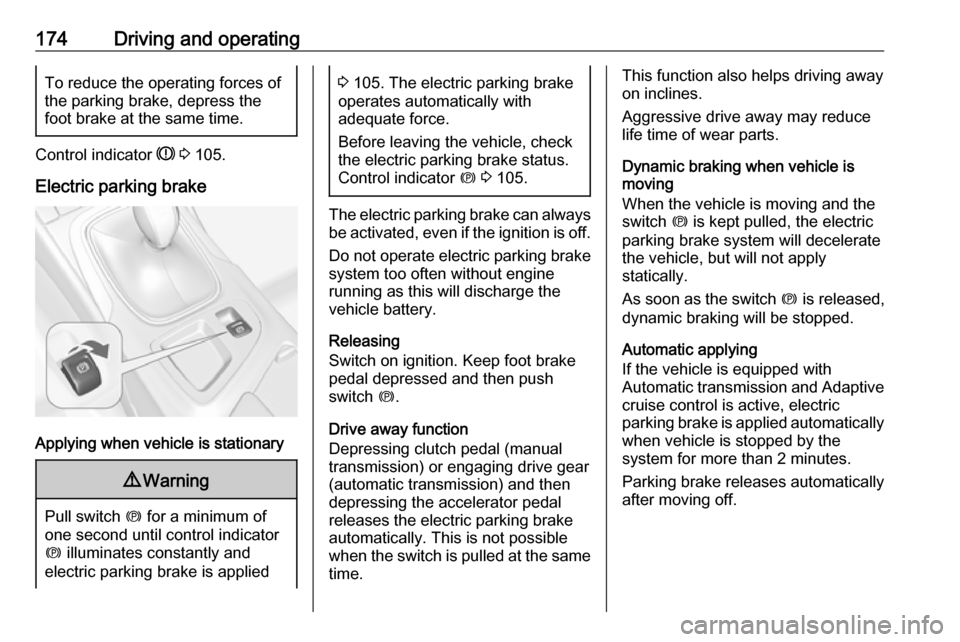 VAUXHALL INSIGNIA 2016 User Guide 174Driving and operatingTo reduce the operating forces ofthe parking brake, depress the
foot brake at the same time.
Control indicator R 3 105.
Electric parking brake
Applying when vehicle is statio VAUXHALL INSIGNIA 2016 User Guide 174Driving and operatingTo reduce the operating forces ofthe parking brake, depress the
foot brake at the same time.
Control indicator R 3 105.
Electric parking brake
Applying when vehicle is statio