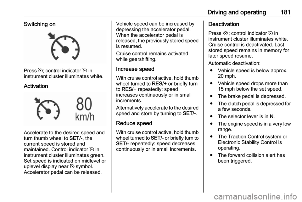 VAUXHALL INSIGNIA 2016 Repair Manual Driving and operating181Switching on
Press m; control indicator m in
instrument cluster illuminates white.
Activation
Accelerate to the desired speed and
turn thumb wheel to SET/-, the
current speed VAUXHALL INSIGNIA 2016 Repair Manual Driving and operating181Switching on
Press m; control indicator m in
instrument cluster illuminates white.
Activation
Accelerate to the desired speed and
turn thumb wheel to SET/-, the
current speed