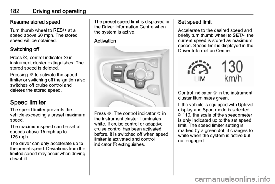 VAUXHALL INSIGNIA 2016 Owners Manual 182Driving and operatingResume stored speed
Turn thumb wheel to RES/+ at a
speed above 20 mph. The stored
speed will be obtained.
Switching off
Press m, control indicator m in
instrument cluster ex VAUXHALL INSIGNIA 2016 Owners Manual 182Driving and operatingResume stored speed
Turn thumb wheel to RES/+ at a
speed above 20 mph. The stored
speed will be obtained.
Switching off
Press m, control indicator m in
instrument cluster ex