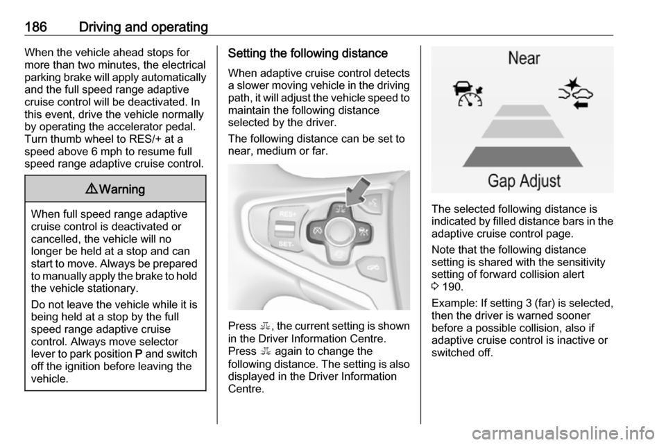 VAUXHALL INSIGNIA 2016 Owners Guide 186Driving and operatingWhen the vehicle ahead stops for
more than two minutes, the electrical
parking brake will apply automatically and the full speed range adaptive
cruise control will be deactivat VAUXHALL INSIGNIA 2016 Owners Guide 186Driving and operatingWhen the vehicle ahead stops for
more than two minutes, the electrical
parking brake will apply automatically and the full speed range adaptive
cruise control will be deactivat